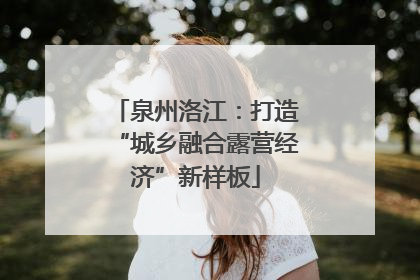 泉州洛江：打造“城乡融合露营经济”新样板